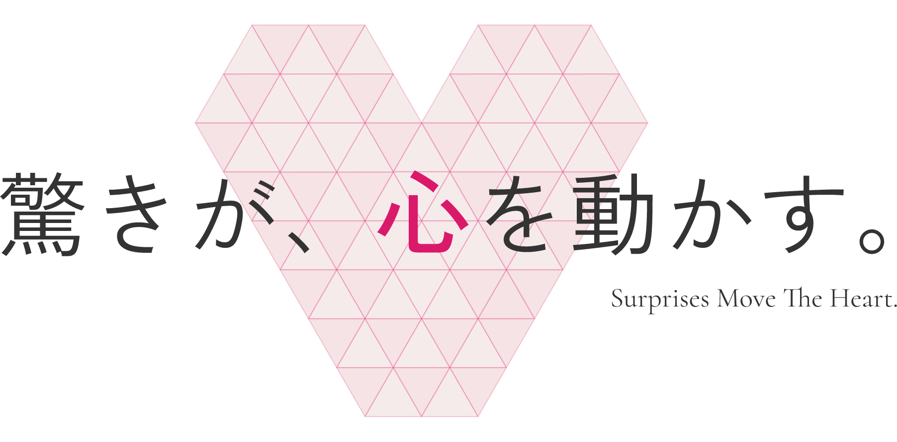 驚きが、心を動かす。Surprises Move The Heart.